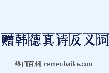 赠韩德真诗反义词是什么意思的图片
